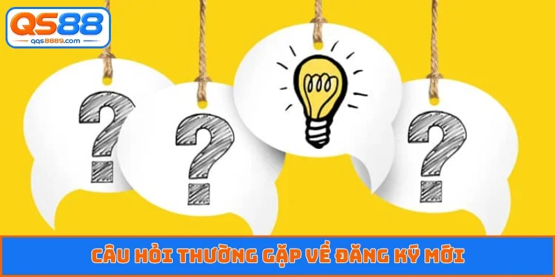 Câu hỏi thường gặp về đăng ký mới