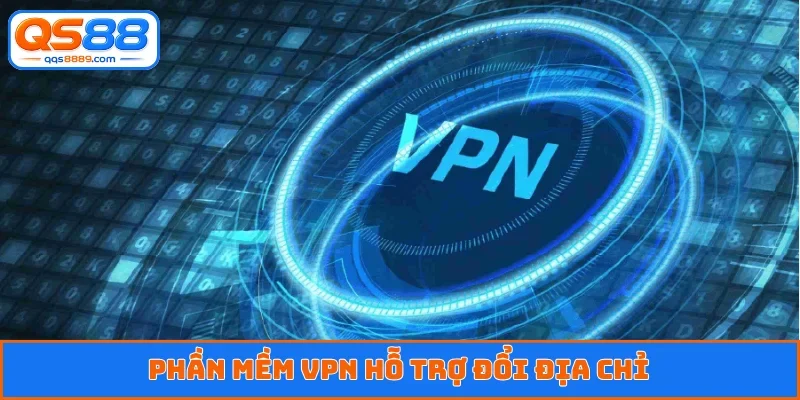 Phần mềm VPN hỗ trợ đổi địa chỉ